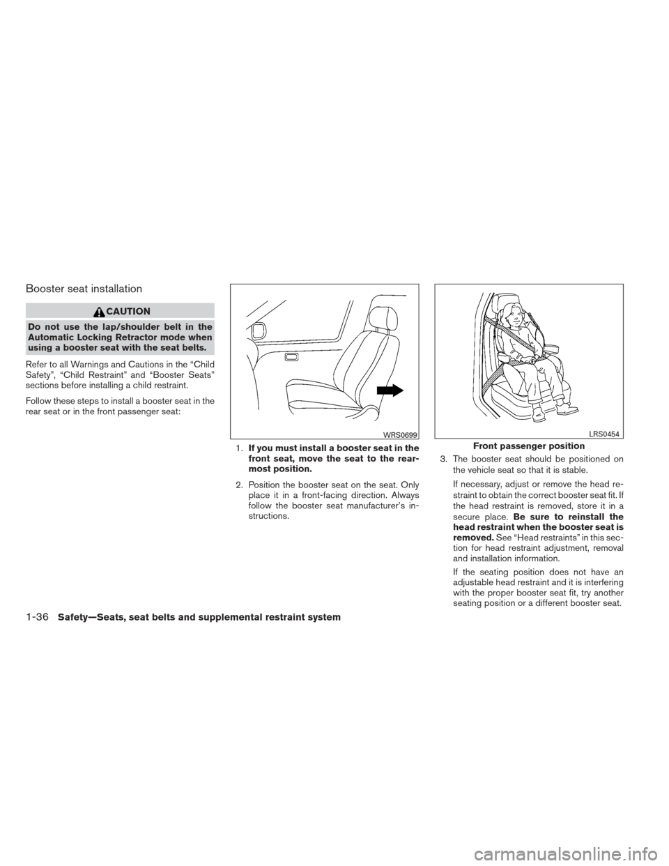 NISSAN MAXIMA 2013 A35 / 7.G Workshop Manual Booster seat installation
CAUTION
Do not use the lap/shoulder belt in the
Automatic Locking Retractor mode when
using a booster seat with the seat belts.
Refer to all Warnings and Cautions in the “C