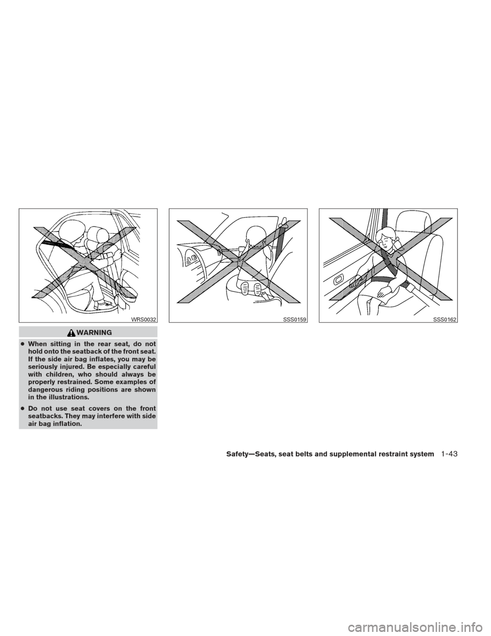 NISSAN MAXIMA 2013 A35 / 7.G Owners Guide WARNING
●When sitting in the rear seat, do not
hold onto the seatback of the front seat.
If the side air bag inflates, you may be
seriously injured. Be especially careful
with children, who should a
