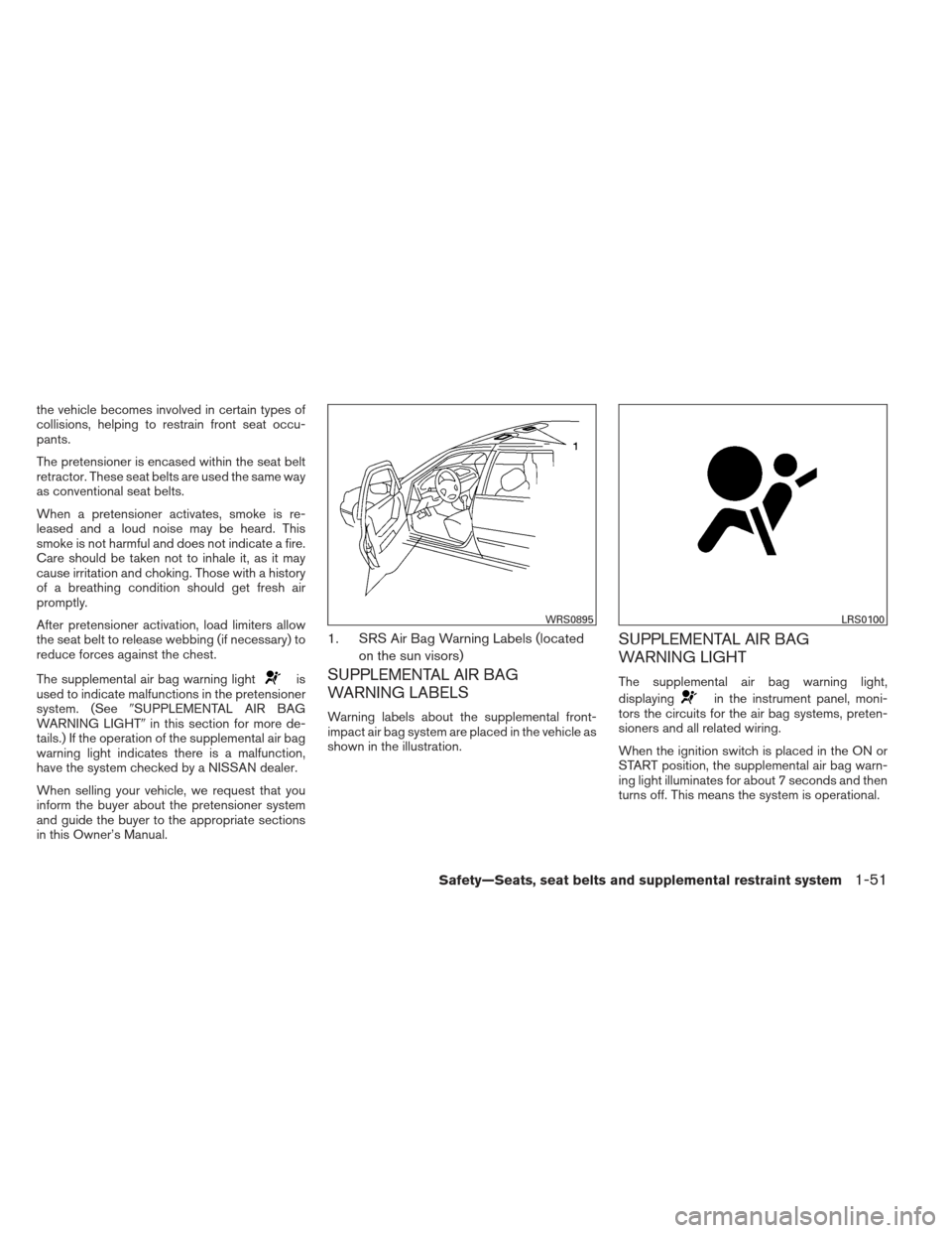 NISSAN MAXIMA 2013 A35 / 7.G Repair Manual the vehicle becomes involved in certain types of
collisions, helping to restrain front seat occu-
pants.
The pretensioner is encased within the seat belt
retractor. These seat belts are used the same NISSAN MAXIMA 2013 A35 / 7.G Repair Manual the vehicle becomes involved in certain types of
collisions, helping to restrain front seat occu-
pants.
The pretensioner is encased within the seat belt
retractor. These seat belts are used the same