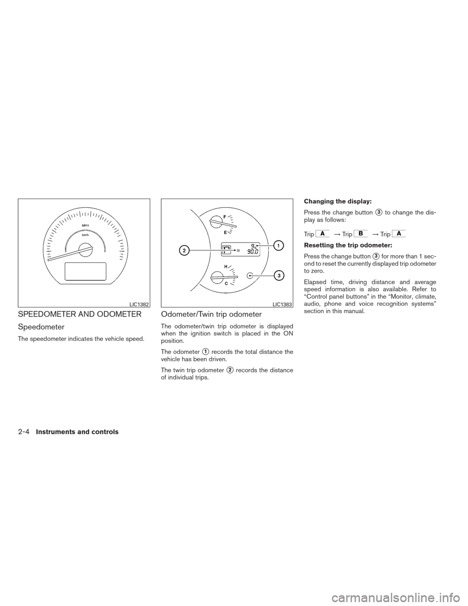 NISSAN MAXIMA 2013 A35 / 7.G Owners Manual SPEEDOMETER AND ODOMETER
Speedometer
The speedometer indicates the vehicle speed.
Odometer/Twin trip odometer
The odometer/twin trip odometer is displayed
when the ignition switch is placed in the ON
