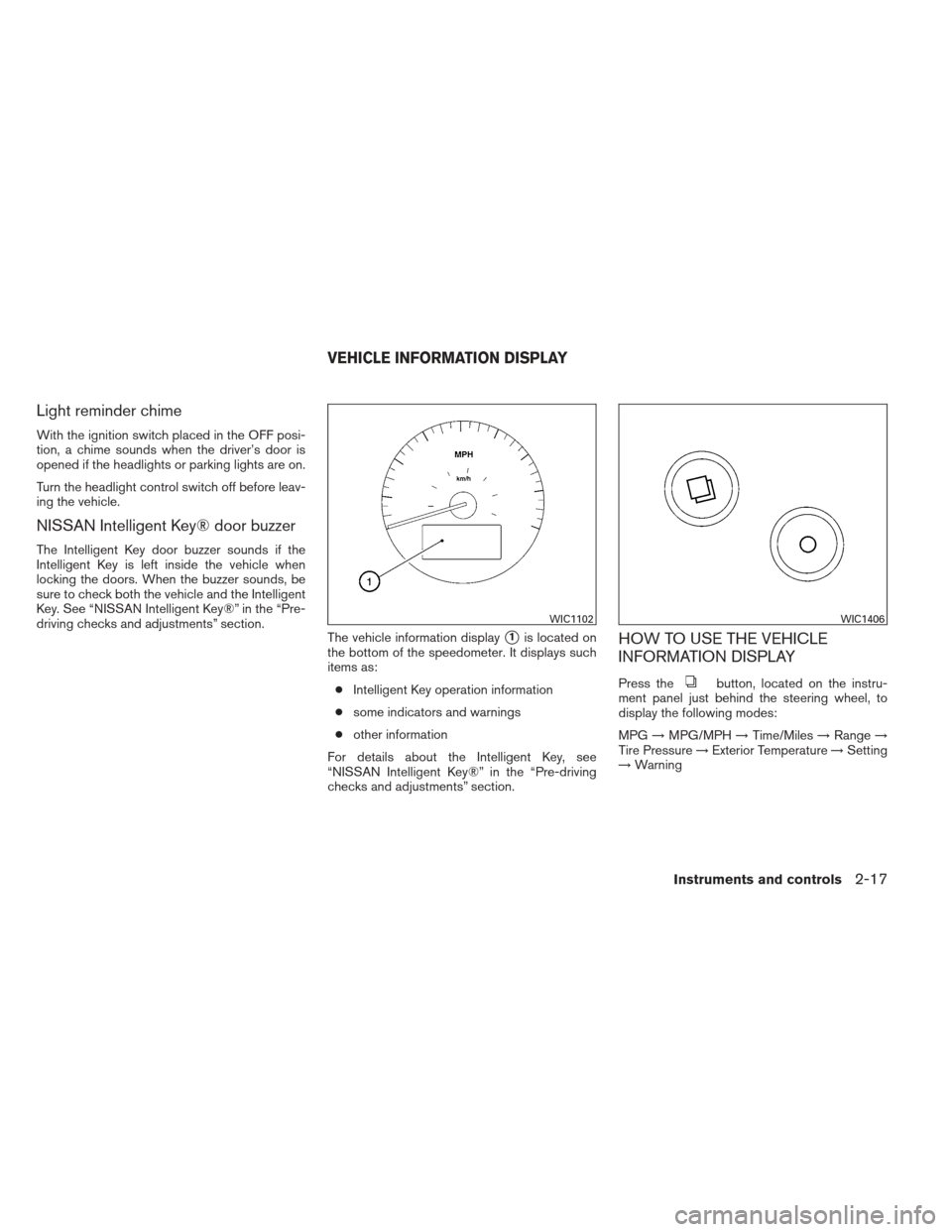 NISSAN MAXIMA 2013 A35 / 7.G Manual Online Light reminder chime
With the ignition switch placed in the OFF posi-
tion, a chime sounds when the driver’s door is
opened if the headlights or parking lights are on.
Turn the headlight control swi