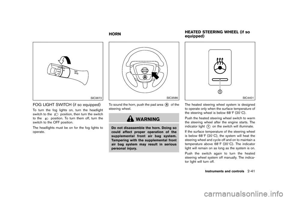 NISSAN MURANO 2013 2.G Owners Manual Black plate (125,1)
[ Edit: 2012/ 7/ 31 Model: Z51-D ]
SIC3672
FOG LIGHT SWITCH (if so equipped)GUID-B77E006A-B448-42A0-B9EB-E9953893F221To turn the fog lights on, turn the headlight
switch to the
pos