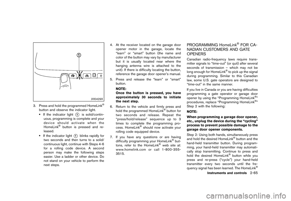 NISSAN MURANO 2013 2.G Owners Manual Black plate (149,1)
[ Edit: 2012/ 7/ 31 Model: Z51-D ]
JVI0429X
3. Press and hold the programmed HomeLink®
button and observe the indicator light..If the indicator light*1is solid/contin-
uous, progr