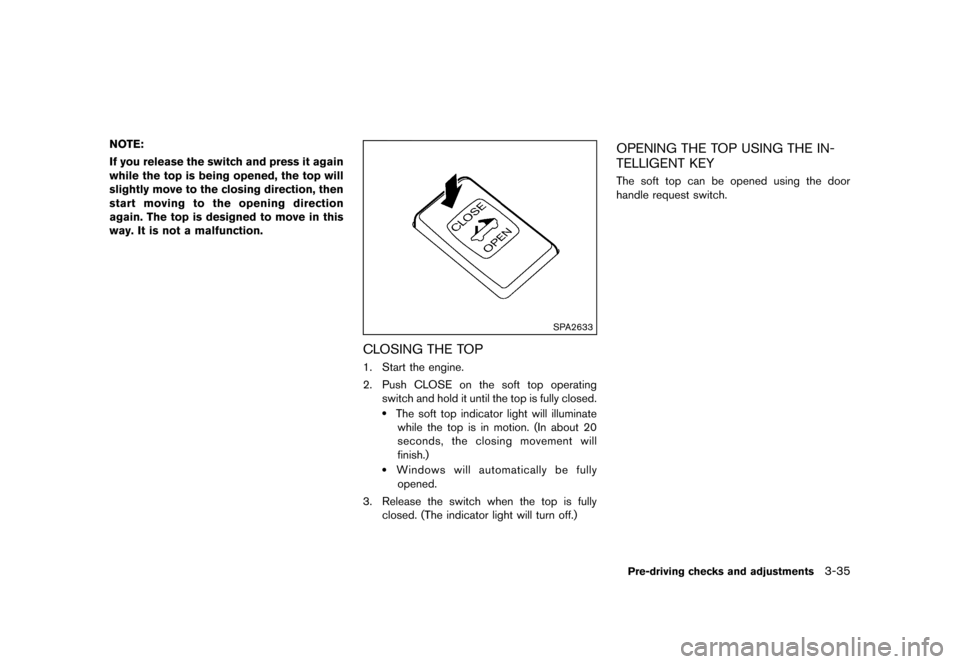 NISSAN MURANO 2013 2.G Owners Manual Black plate (187,1)
[ Edit: 2012/ 7/ 31 Model: Z51-D ]
NOTE:
If you release the switch and press it again
while the top is being opened, the top will
slightly move to the closing direction, then
start