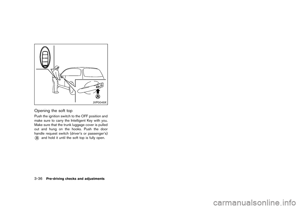 NISSAN MURANO 2013 2.G Owners Manual Black plate (188,1)
[ Edit: 2012/ 7/ 31 Model: Z51-D ]
3-36Pre-driving checks and adjustments
JVP0049X
Opening the soft topGUID-4C7A2A7D-B19A-4092-923C-63EC90103CB4Push the ignition switch to the OFF 