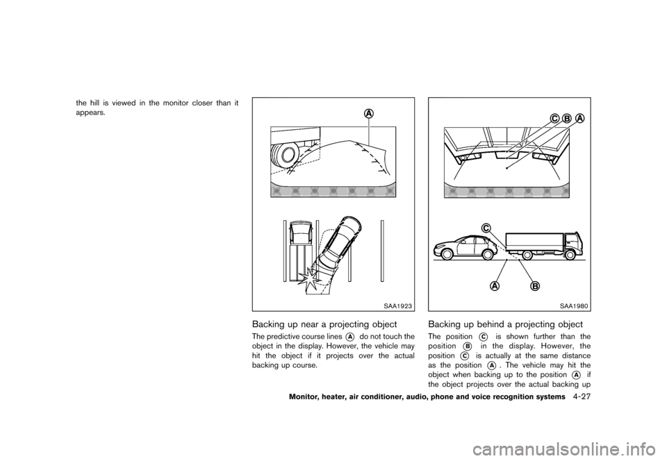 NISSAN MURANO 2013 2.G Owners Manual Black plate (233,1)
[ Edit: 2012/ 7/ 31 Model: Z51-D ]
the hill is viewed in the monitor closer than it
appears.
SAA1923
Backing up near a projecting objectGUID-9D6EBC33-935D-46A4-ACB3-53A6D833AE98The