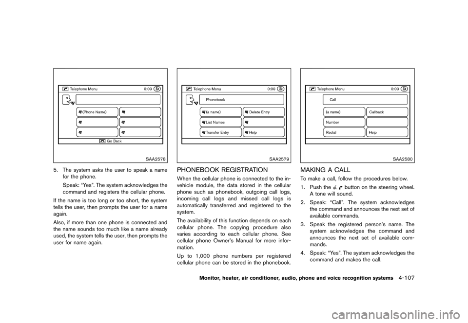 NISSAN MURANO 2013 2.G Owners Manual Black plate (313,1)
[ Edit: 2012/ 7/ 31 Model: Z51-D ]
SAA2578
5. The system asks the user to speak a namefor the phone.
Speak: “Yes”. The system acknowledges the
command and registers the cellula