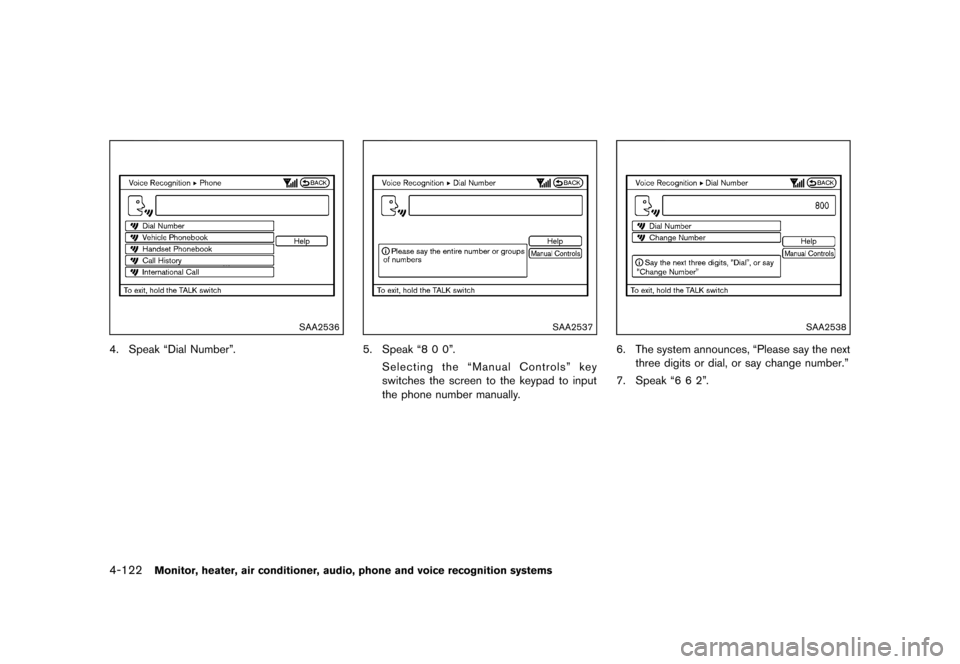 NISSAN MURANO 2013 2.G Owners Manual Black plate (328,1)
[ Edit: 2012/ 7/ 31 Model: Z51-D ]
4-122Monitor, heater, air conditioner, audio, phone and voice recognition systems
SAA2536
4. Speak “Dial Number”.
SAA2537
5. Speak “8 0 0�