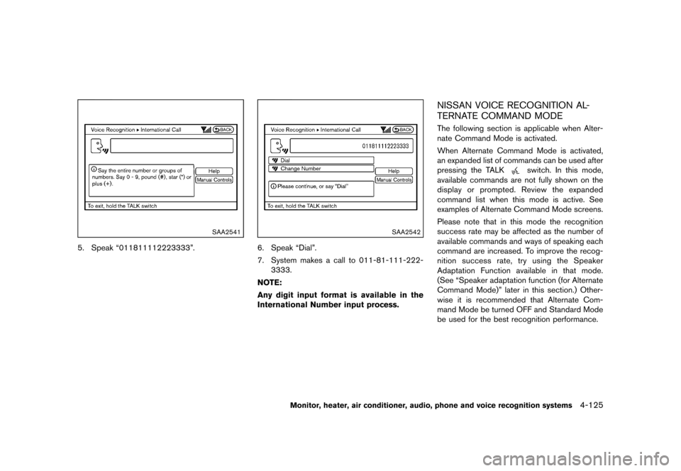 NISSAN MURANO 2013 2.G Owners Manual Black plate (331,1)
[ Edit: 2012/ 7/ 31 Model: Z51-D ]
SAA2541
5. Speak “011811112223333”.
SAA2542
6. Speak “Dial”.
7. System makes a call to 011-81-111-222-3333.
NOTE:
Any digit input format 
