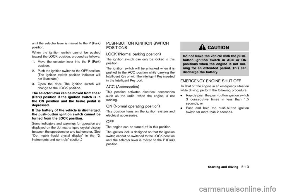 NISSAN MURANO 2013 2.G Owners Guide Black plate (359,1)
[ Edit: 2012/ 7/ 31 Model: Z51-D ]
until the selector lever is moved to the P (Park)
position.
When the ignition switch cannot be pushed
toward the LOCK position, proceed as follow