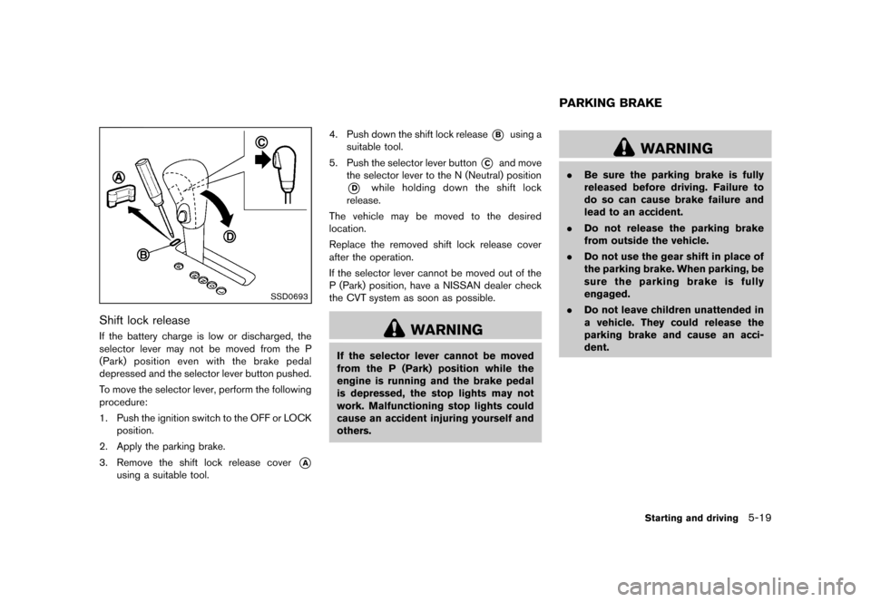 NISSAN MURANO 2013 2.G Owners Manual Black plate (365,1)
[ Edit: 2012/ 7/ 31 Model: Z51-D ]
SSD0693
Shift lock releaseGUID-4E0BBA67-0709-45D4-82B6-4589F6D64379If the battery charge is low or discharged, the
selector lever may not be move