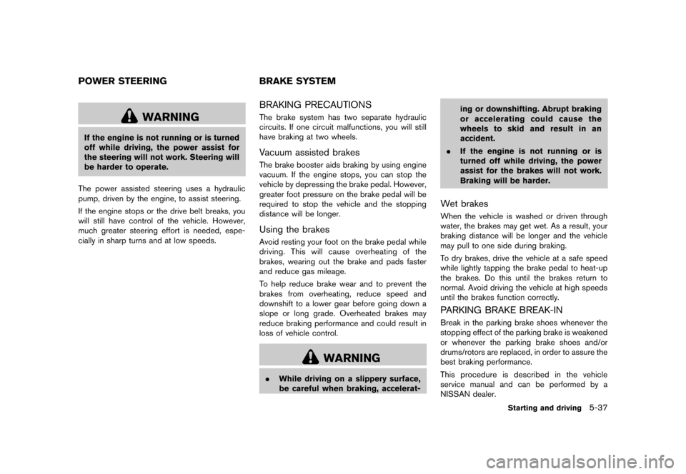 NISSAN MURANO 2013 2.G Owners Manual Black plate (383,1)
[ Edit: 2012/ 7/ 31 Model: Z51-D ]
GUID-B307D2C7-6A0F-4C3B-AA18-70CF878DA08C
WARNING
If the engine is not running or is turned
off while driving, the power assist for
the steering 