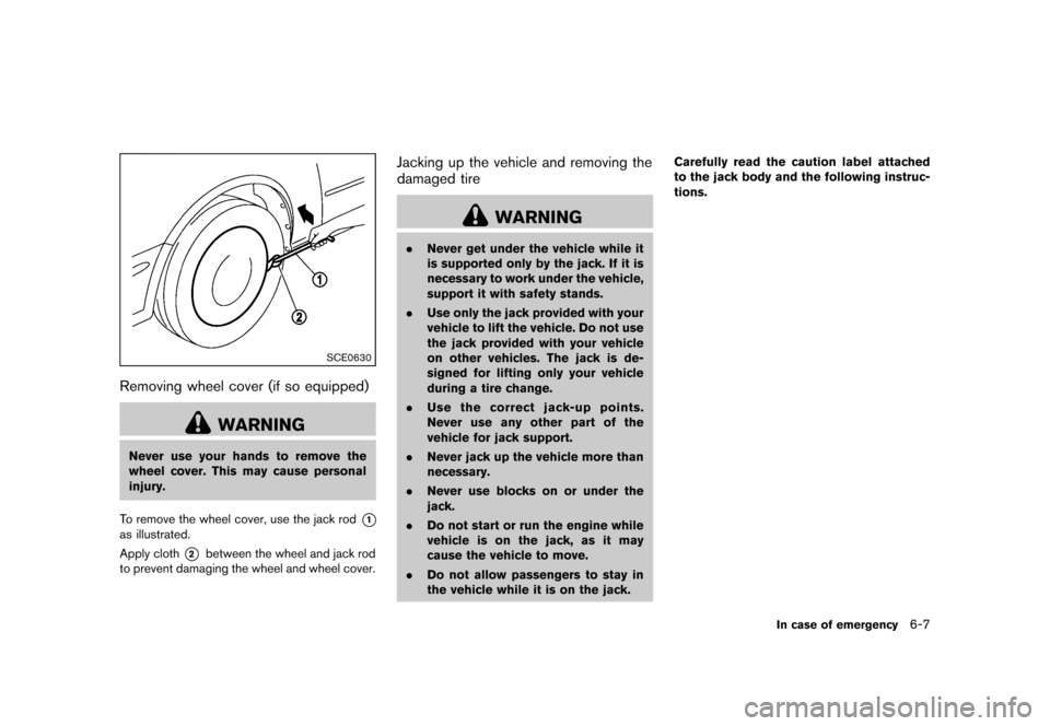 NISSAN MURANO 2013 2.G Owners Manual Black plate (397,1)
[ Edit: 2012/ 7/ 31 Model: Z51-D ]
SCE0630
Removing wheel cover (if so equipped)GUID-E9EED2F7-FDF0-4055-A2AE-76E61B2670DA
WARNING
Never use your hands to remove the
wheel cover. Th