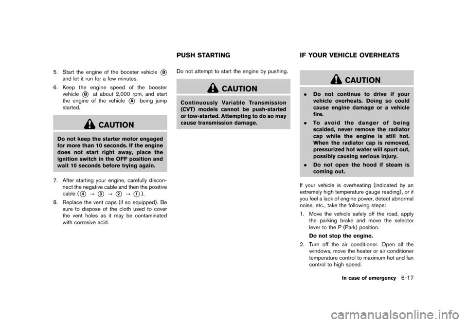 NISSAN MURANO 2013 2.G Owners Manual Black plate (407,1)
[ Edit: 2012/ 7/ 31 Model: Z51-D ]
5. Start the engine of the booster vehicle*B
and let it run for a few minutes.
6. Keep the engine speed of the booster
vehicle
*Bat about 2,000 r