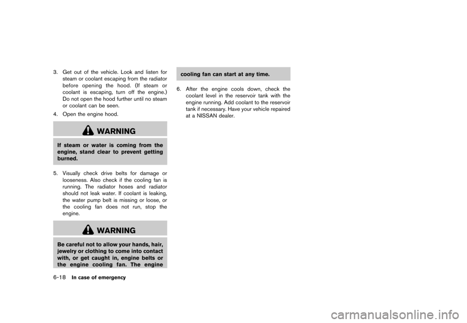 NISSAN MURANO 2013 2.G Owners Manual Black plate (408,1)
[ Edit: 2012/ 7/ 31 Model: Z51-D ]
6-18In case of emergency
3. Get out of the vehicle. Look and listen forsteam or coolant escaping from the radiator
before opening the hood. (If s