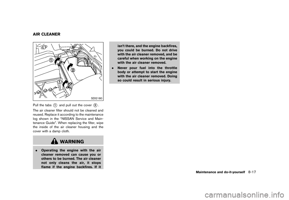 NISSAN MURANO 2013 2.G Owners Manual Black plate (439,1)
[ Edit: 2012/ 7/ 31 Model: Z51-D ]
GUID-563B42E8-2E72-4333-B127-B924CD51DCC3
SDI2180
Pull the tabs*1and pull out the cover*2.
The air cleaner filter should not be cleaned and
reuse