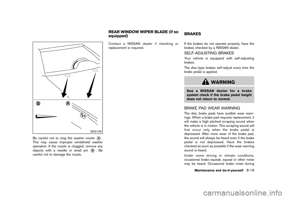 NISSAN MURANO 2013 2.G Owners Manual Black plate (441,1)
[ Edit: 2012/ 7/ 31 Model: Z51-D ]
SDI2199
Be careful not to clog the washer nozzle*A.
This may cause improper windshield washer
operation. If the nozzle is clogged, remove any
obj