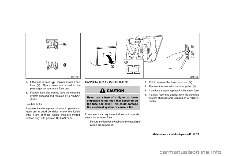 NISSAN MURANO 2013 2.G User Guide Black plate (443,1)
[ Edit: 2012/ 7/ 31 Model: Z51-D ]
SDI1754
5. If the fuse is open*A, replace it with a new
fuse
*B. Spare fuses are stored in the
passenger compartment fuse box.
6. If a new fuse a