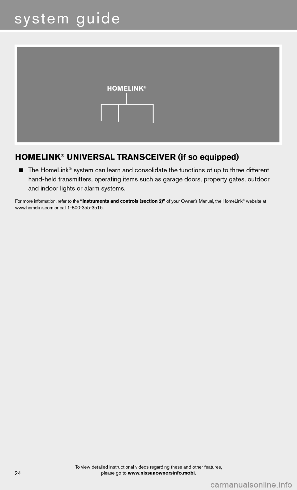 NISSAN MURANO 2013 2.G Quick Reference Guide HOMELINK® UNIVERSAL TRANSCEIVER (if so equipped)
The HomeLink® system can learn and consolidate the functions of up to three different\
hand-held transmitters, operating items such as garage NISSAN MURANO 2013 2.G Quick Reference Guide HOMELINK® UNIVERSAL TRANSCEIVER (if so equipped)
The HomeLink® system can learn and consolidate the functions of up to three different\
hand-held transmitters, operating items such as garage