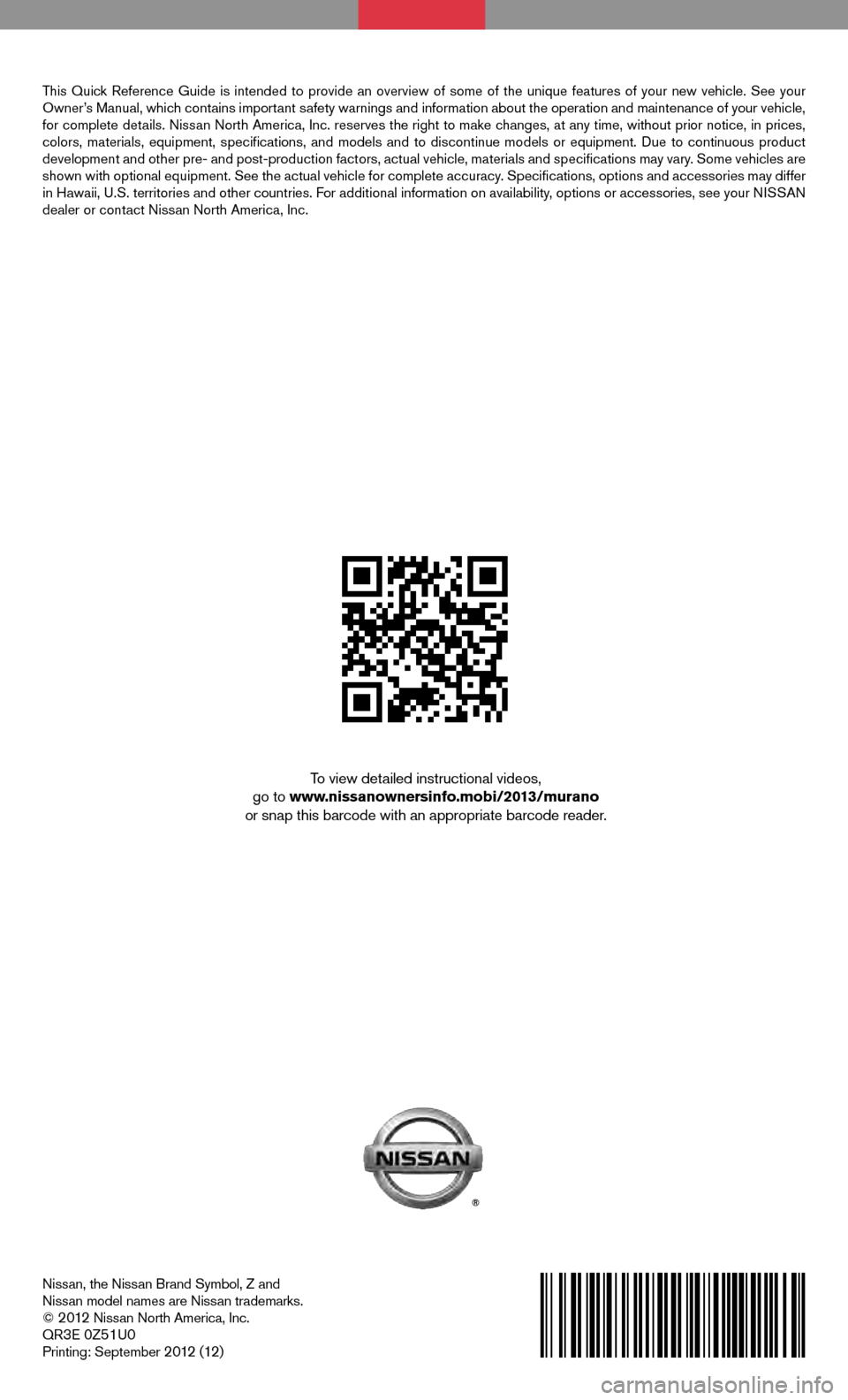 NISSAN MURANO 2013 2.G Quick Reference Guide Nissan, the Nissan Brand Symbol, Z and
Nissan model names are Nissan trademarks.
©
2012 Nissan North America, Inc.
QR3E 0Z51U0Printing: September 2012 (12)
QUICK REFERENCE GUIDE
2013
MURANO
To v NISSAN MURANO 2013 2.G Quick Reference Guide Nissan, the Nissan Brand Symbol, Z and
Nissan model names are Nissan trademarks.
©
2012 Nissan North America, Inc.
QR3E 0Z51U0Printing: September 2012 (12)
QUICK REFERENCE GUIDE
2013
MURANO
To v