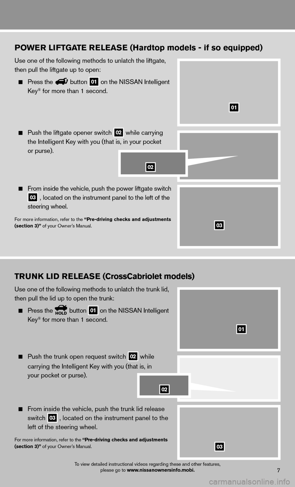 NISSAN MURANO 2013 2.G Quick Reference Guide POWER LIFTGATE RELEASE (Hardtop models - if so equipped)
Use one of the following methods to unlatch the liftgate, 
then pull the liftgate up to open:
 
 Press thebutton 01 on the NISSAN Intelligent 
