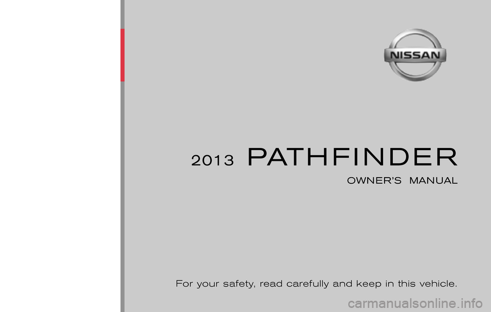 NISSAN PATHFINDER 2013 R52 / 4.G Owners Manual ®
2013  PATHFINDER
OWNER’S  MANUAL
For your safety, read carefully and keep in this vehicle.
2013 NISSAN PATHFINDER R52-D
R52-D
Printing :  March 2013 (03)
Publication  No.: OM1E 0R51U0
Printed  in