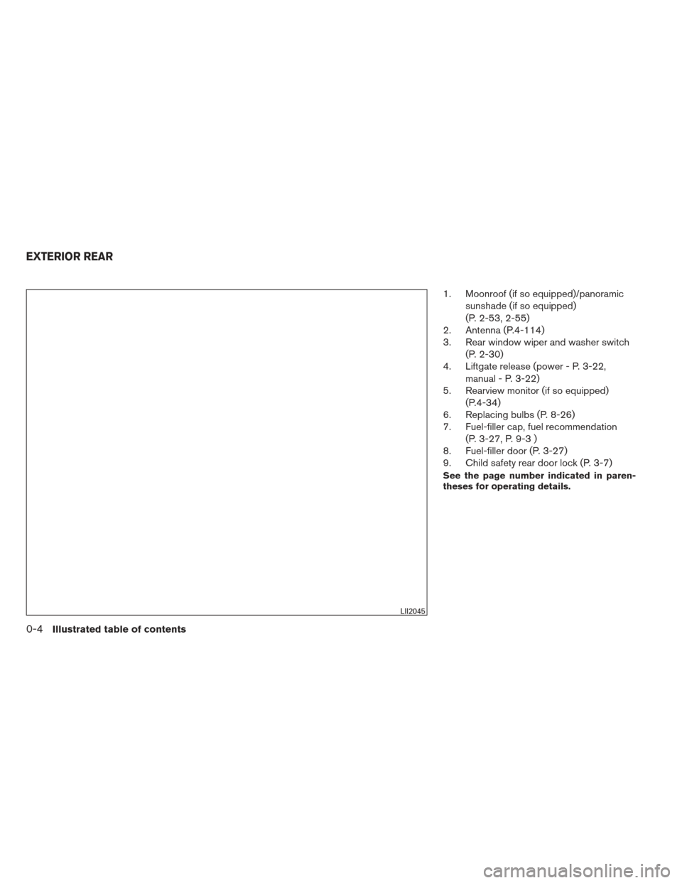 NISSAN PATHFINDER 2013 R52 / 4.G User Guide 1. Moonroof (if so equipped)/panoramicsunshade (if so equipped)
(P. 2-53, 2-55)
2. Antenna (P.4-114)
3. Rear window wiper and washer switch
(P. 2-30)
4. Liftgate release (power - P. 3-22,
manual - P. NISSAN PATHFINDER 2013 R52 / 4.G User Guide 1. Moonroof (if so equipped)/panoramicsunshade (if so equipped)
(P. 2-53, 2-55)
2. Antenna (P.4-114)
3. Rear window wiper and washer switch
(P. 2-30)
4. Liftgate release (power - P. 3-22,
manual - P.