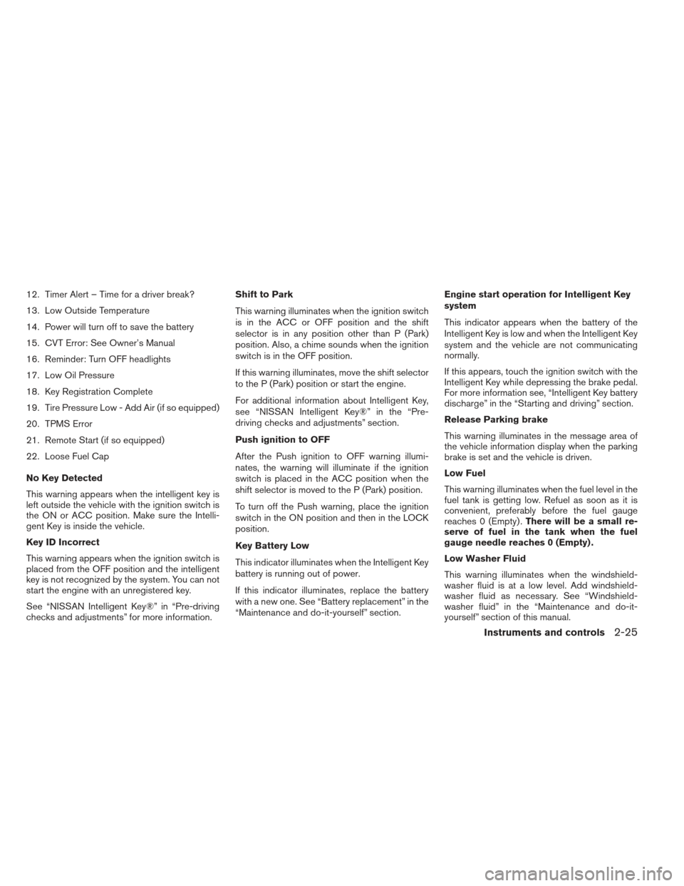 NISSAN PATHFINDER 2013 R52 / 4.G Owners Manual 12. Timer Alert – Time for a driver break?
13. Low Outside Temperature
14. Power will turn off to save the battery
15. CVT Error: See Owner’s Manual
16. Reminder: Turn OFF headlights
17. Low Oil P