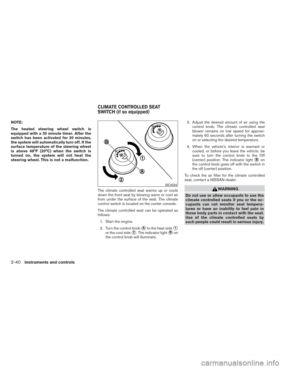 NISSAN PATHFINDER 2013 R52 / 4.G User Guide NOTE:
The heated steering wheel switch is
equipped with a 30 minute timer. After the
switch has been activated for 30 minutes,
the system will automatically turn off. If the
surface temperature of the