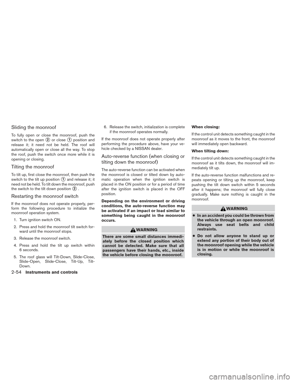 NISSAN PATHFINDER 2013 R52 / 4.G Owners Manual Sliding the moonroof
To fully open or close the moonroof, push the
switch to the open
2or close1position and
release it; it need not be held. The roof will
automatically open or close all the way. T