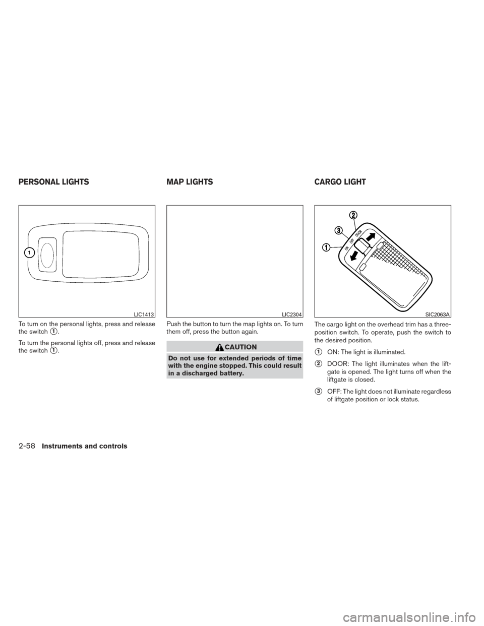 NISSAN PATHFINDER 2013 R52 / 4.G Owners Manual To turn on the personal lights, press and release
the switch
1.
To turn the personal lights off, press and release
the switch
1. Push the button to turn the map lights on. To turn
them off, press th