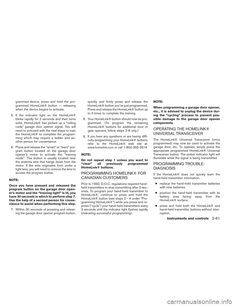 NISSAN PATHFINDER 2013 R52 / 4.G Owners Manual grammed device, press and hold the pro-
grammed HomeLink® button — releasing
when the device begins to activate.
5. If the indicator light on the HomeLink® blinks rapidly for 2 seconds and then tu