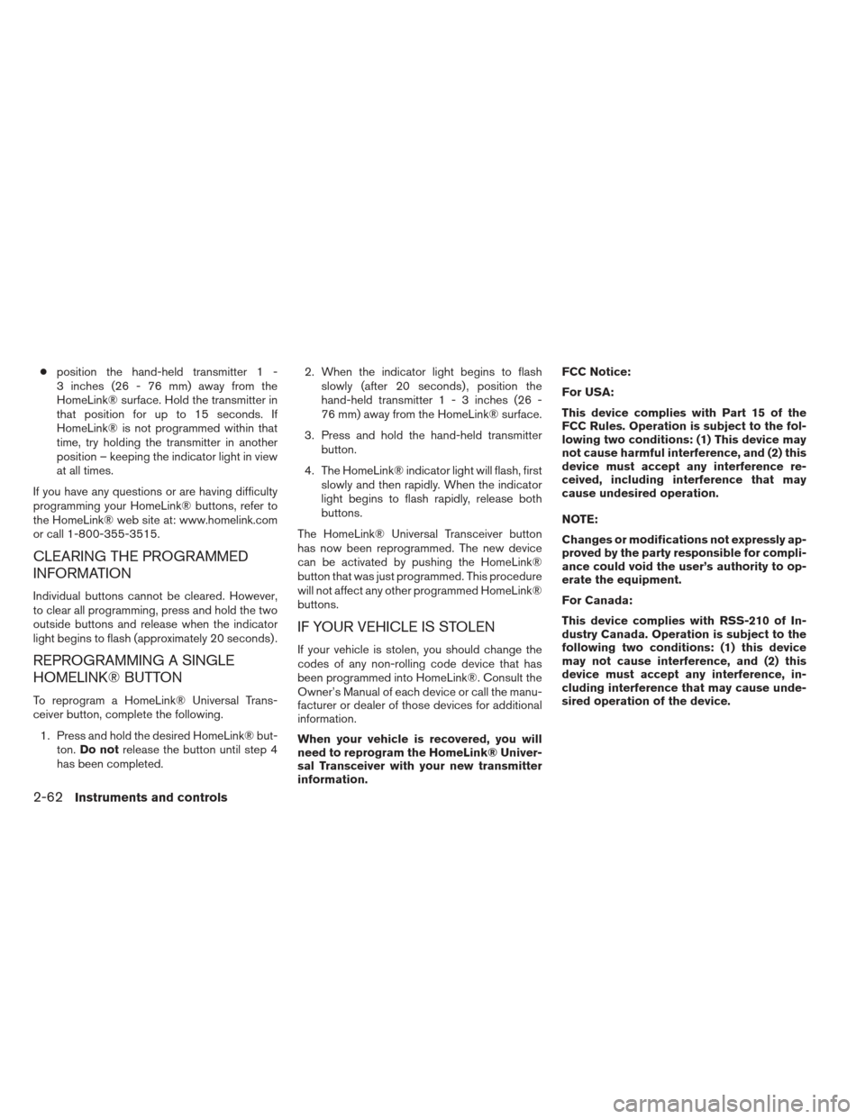 NISSAN PATHFINDER 2013 R52 / 4.G Owners Manual ●position the hand-held transmitter 1 -
3 inches (26 - 76 mm) away from the
HomeLink® surface. Hold the transmitter in
that position for up to 15 seconds. If
HomeLink® is not programmed within tha
