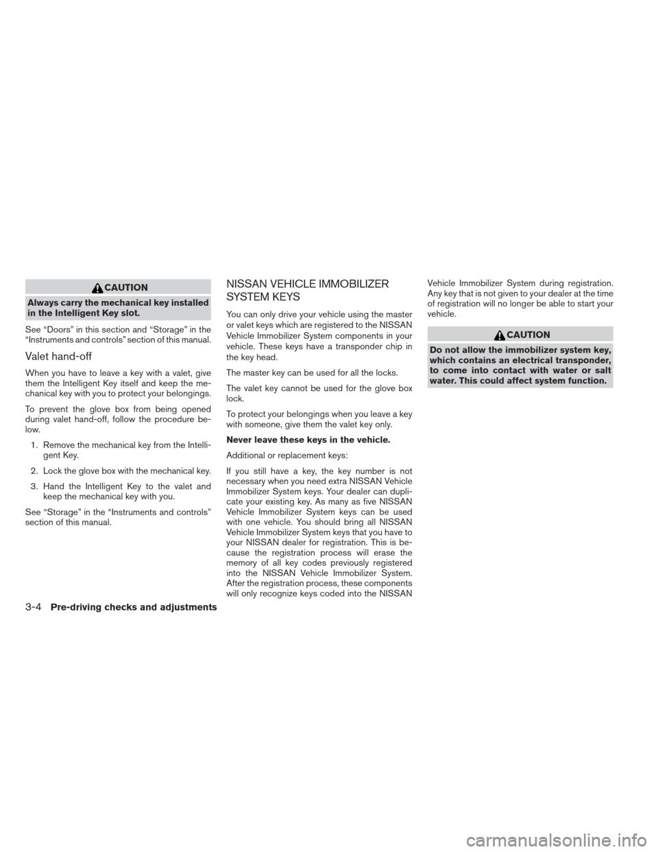 NISSAN PATHFINDER 2013 R52 / 4.G Owners Manual CAUTION
Always carry the mechanical key installed
in the Intelligent Key slot.
See “Doors” in this section and “Storage” in the
“Instruments and controls” section of this manual.
Valet han