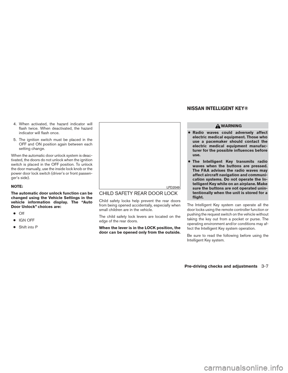 NISSAN PATHFINDER 2013 R52 / 4.G Owners Manual 4. When activated, the hazard indicator willflash twice. When deactivated, the hazard
indicator will flash once.
5. The ignition switch must be placed in the OFF and ON position again between each
set