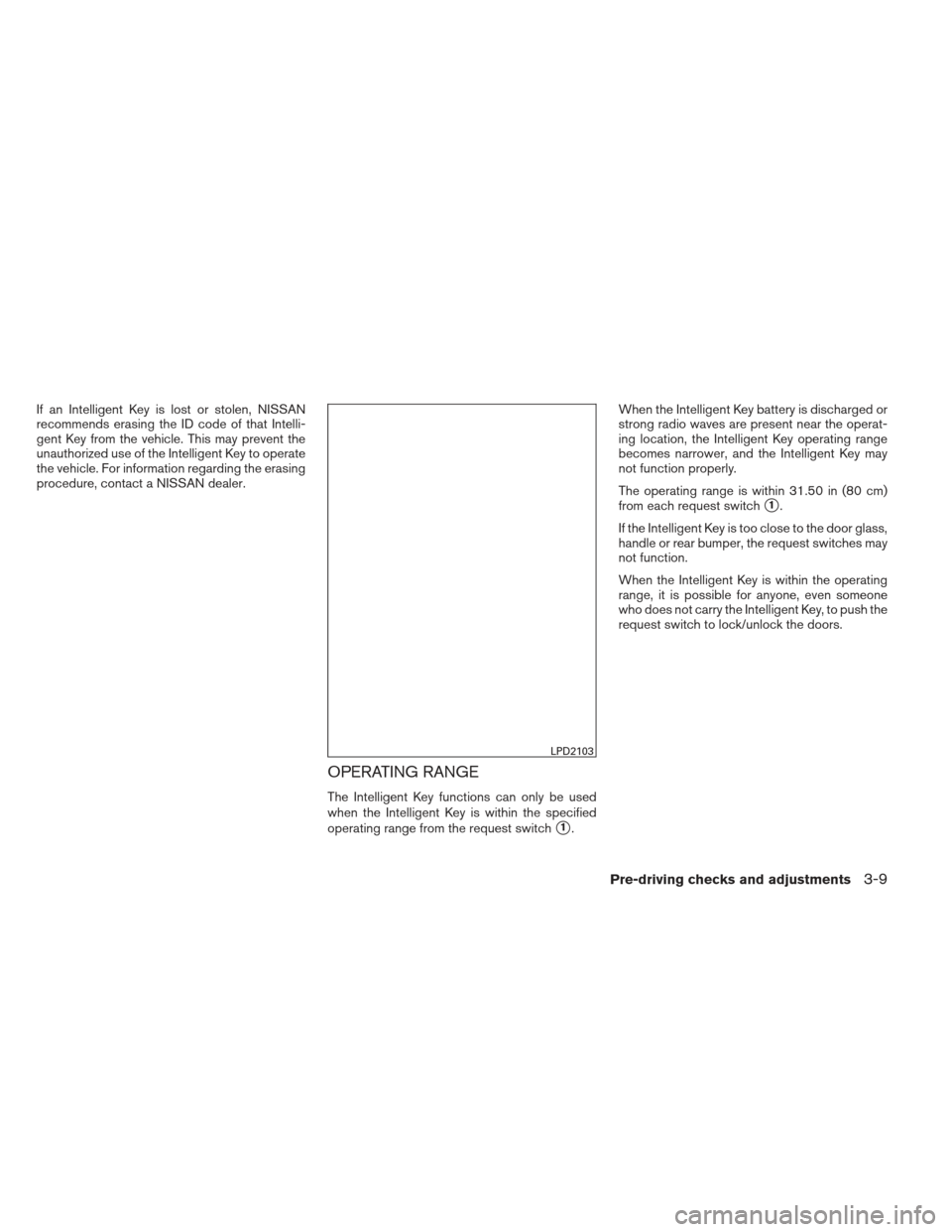 NISSAN PATHFINDER 2013 R52 / 4.G Owners Manual If an Intelligent Key is lost or stolen, NISSAN
recommends erasing the ID code of that Intelli-
gent Key from the vehicle. This may prevent the
unauthorized use of the Intelligent Key to operate
the v