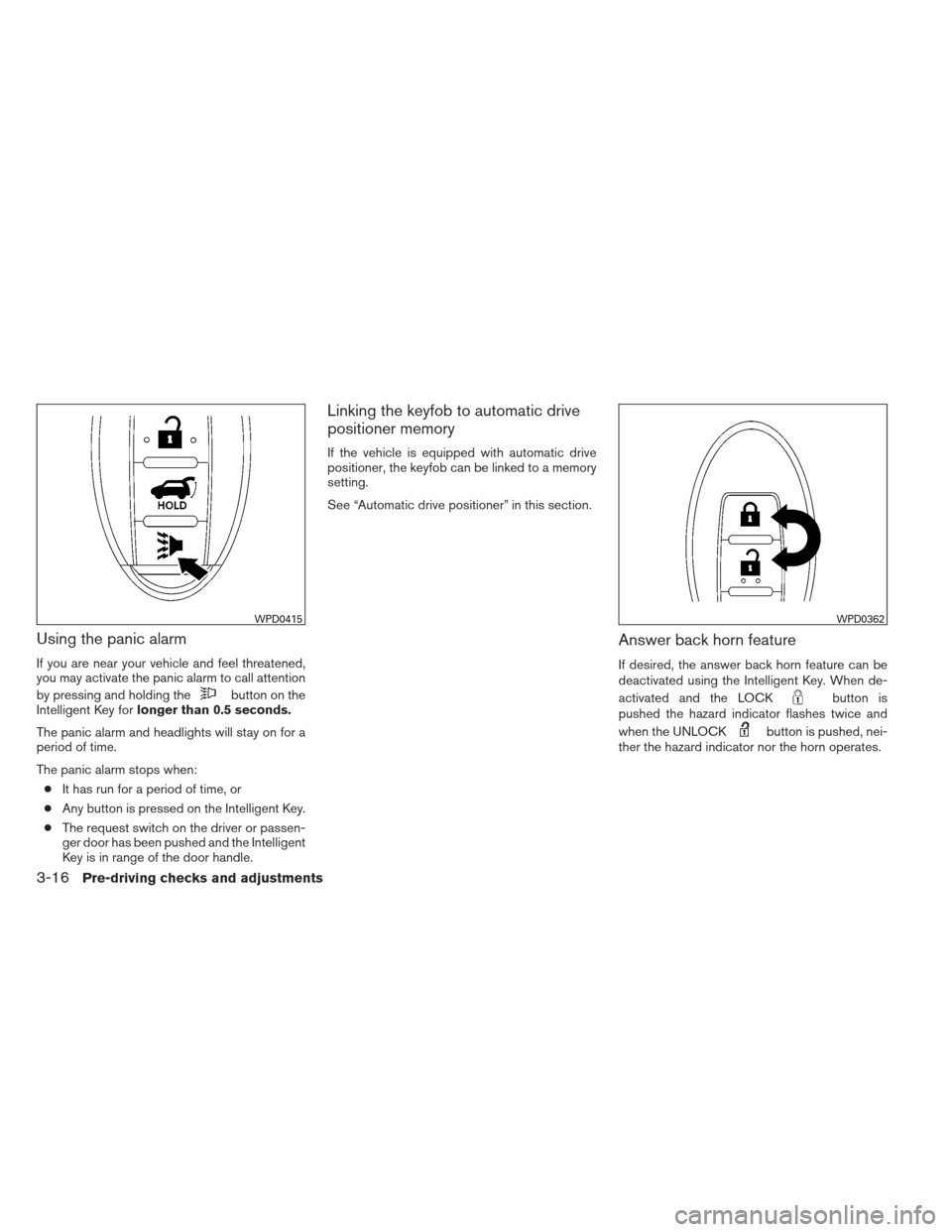 NISSAN PATHFINDER 2013 R52 / 4.G Owners Manual Using the panic alarm
If you are near your vehicle and feel threatened,
you may activate the panic alarm to call attention
by pressing and holding the
button on the
Intelligent Key for longer than 0.5