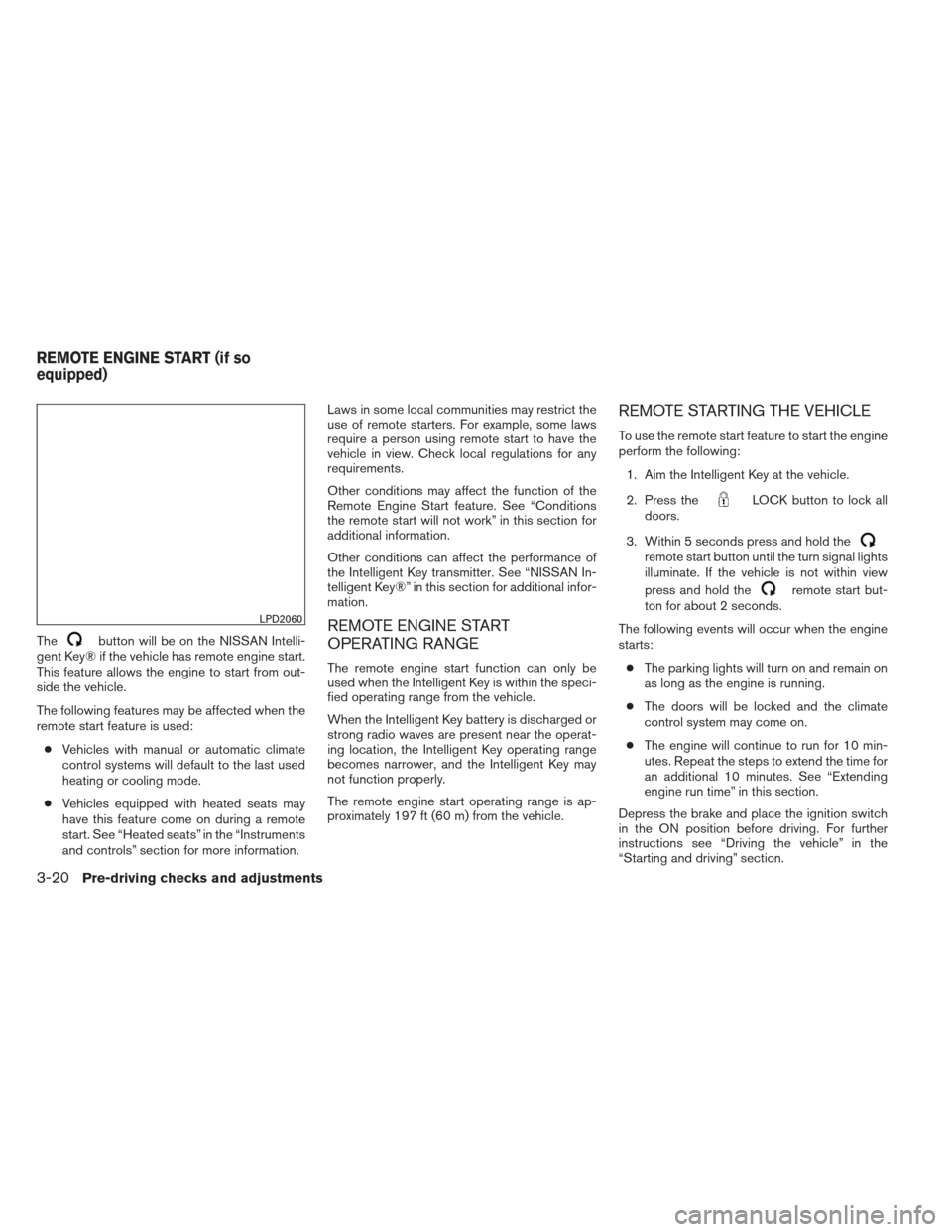 NISSAN PATHFINDER 2013 R52 / 4.G User Guide Thebutton will be on the NISSAN Intelli-
gent Key® if the vehicle has remote engine start.
This feature allows the engine to start from out-
side the vehicle.
The following features may be affected w