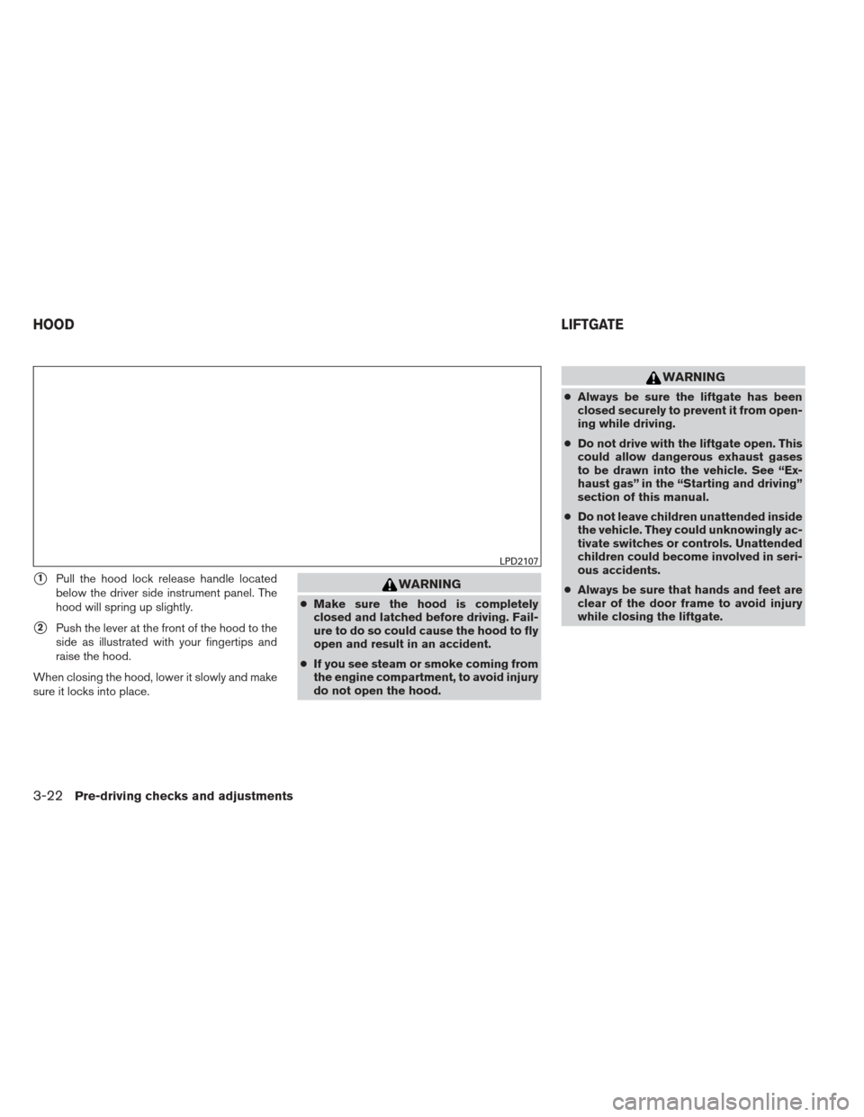 NISSAN PATHFINDER 2013 R52 / 4.G Service Manual 1Pull the hood lock release handle located
below the driver side instrument panel. The
hood will spring up slightly.
2Push the lever at the front of the hood to the
side as illustrated with your fin