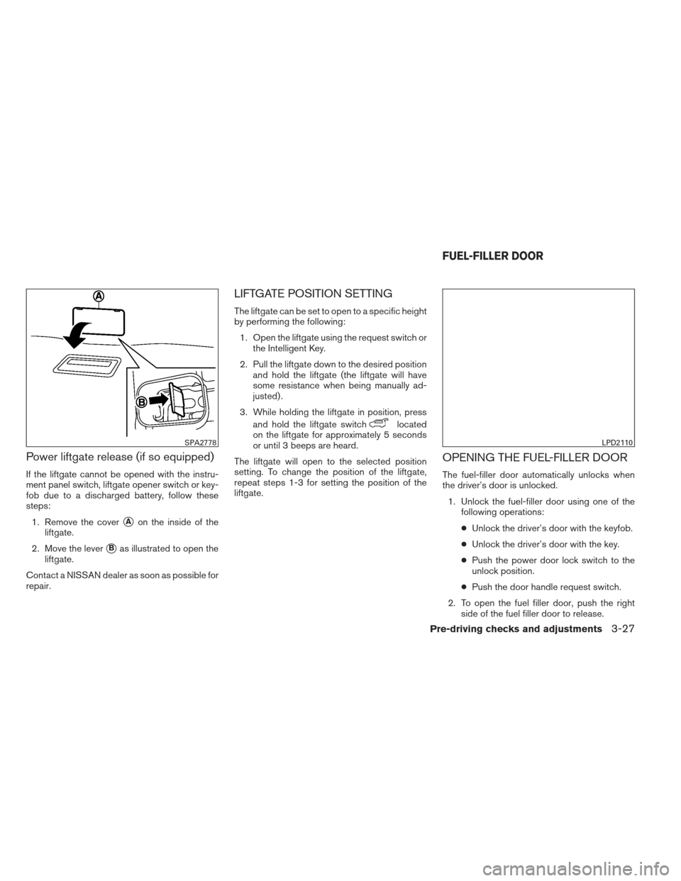 NISSAN PATHFINDER 2013 R52 / 4.G Owners Guide Power liftgate release (if so equipped)
If the liftgate cannot be opened with the instru-
ment panel switch, liftgate opener switch or key-
fob due to a discharged battery, follow these
steps:1. Remov