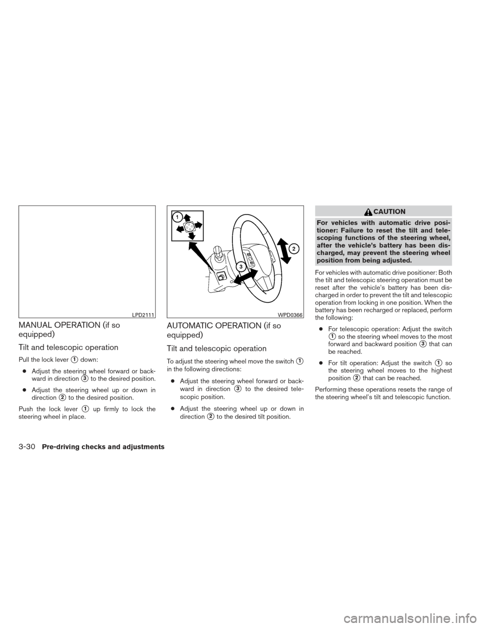 NISSAN PATHFINDER 2013 R52 / 4.G Owners Guide MANUAL OPERATION (if so
equipped)
Tilt and telescopic operation
Pull the lock lever1down:
● Adjust the steering wheel forward or back-
ward in direction
3to the desired position.
● Adjust the st