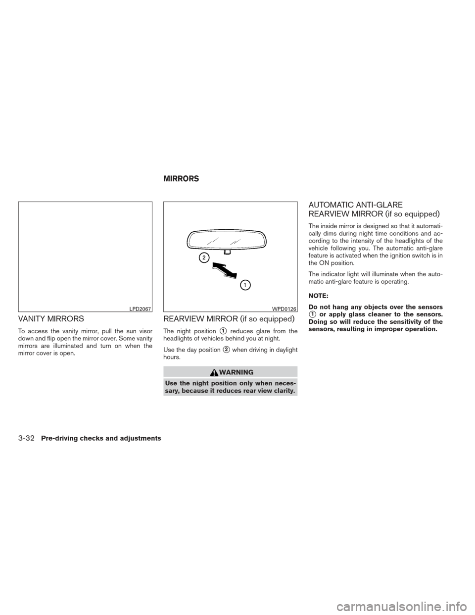 NISSAN PATHFINDER 2013 R52 / 4.G Owners Manual VANITY MIRRORS
To access the vanity mirror, pull the sun visor
down and flip open the mirror cover. Some vanity
mirrors are illuminated and turn on when the
mirror cover is open.
REARVIEW MIRROR (if s