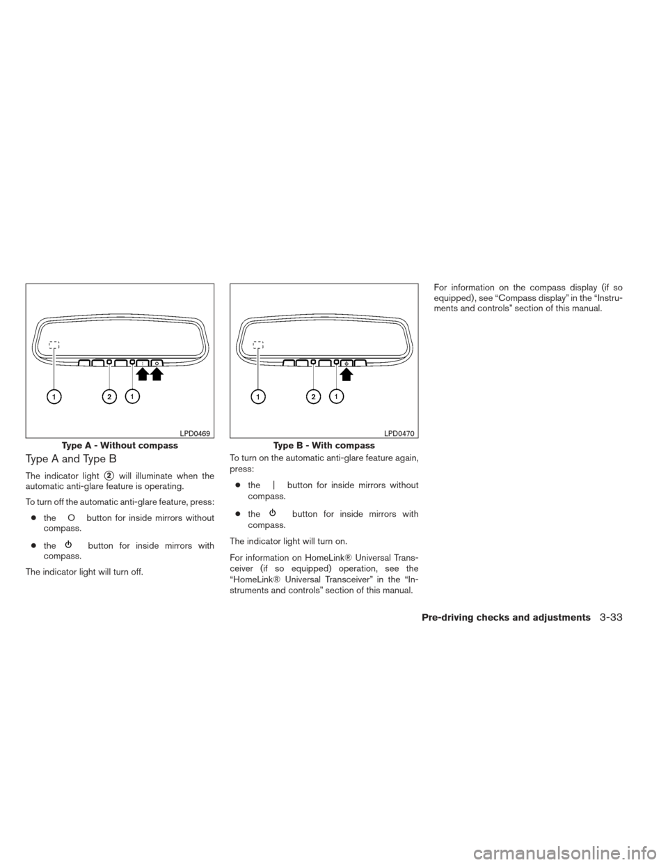 NISSAN PATHFINDER 2013 R52 / 4.G Owners Manual Type A and Type B
The indicator light2will illuminate when the
automatic anti-glare feature is operating.
To turn off the automatic anti-glare feature, press:
● the O button for inside mirrors with