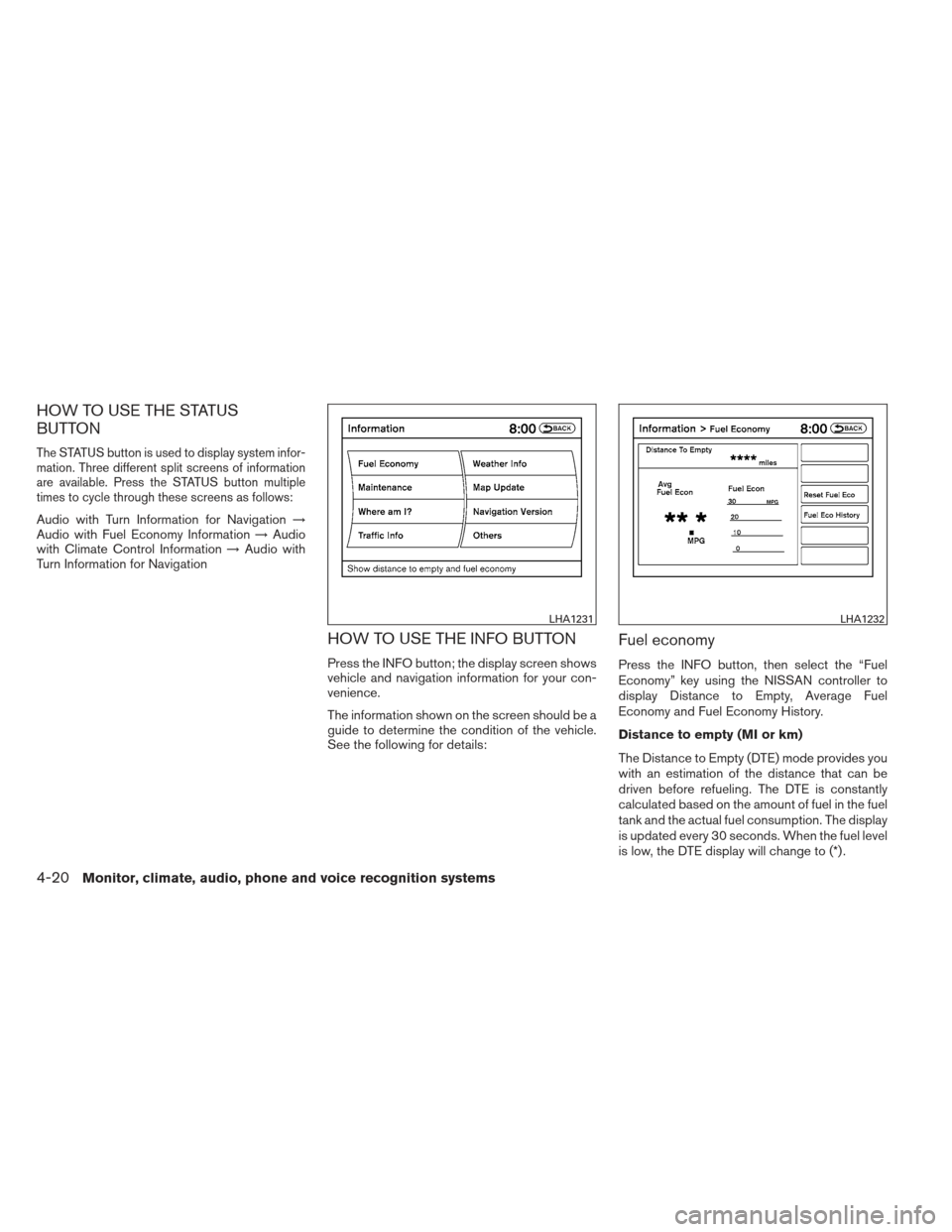 NISSAN PATHFINDER 2013 R52 / 4.G Owners Manual HOW TO USE THE STATUS
BUTTON
The STATUS button is used to display system infor-
mation. Three different split screens of information
are available. Press the STATUS button multiple
times to cycle thro NISSAN PATHFINDER 2013 R52 / 4.G Owners Manual HOW TO USE THE STATUS
BUTTON
The STATUS button is used to display system infor-
mation. Three different split screens of information
are available. Press the STATUS button multiple
times to cycle thro
