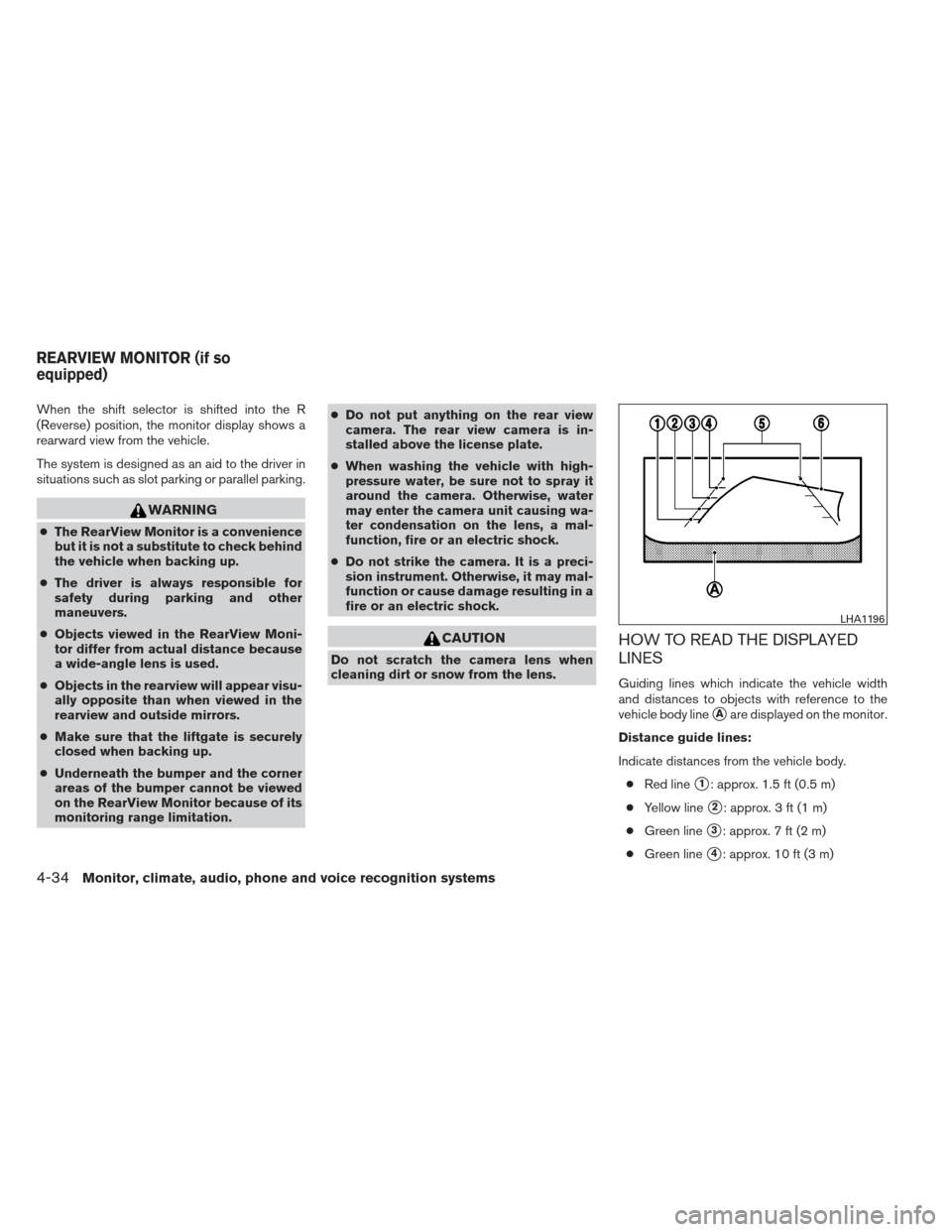 NISSAN PATHFINDER 2013 R52 / 4.G Owners Manual When the shift selector is shifted into the R
(Reverse) position, the monitor display shows a
rearward view from the vehicle.
The system is designed as an aid to the driver in
situations such as slot 