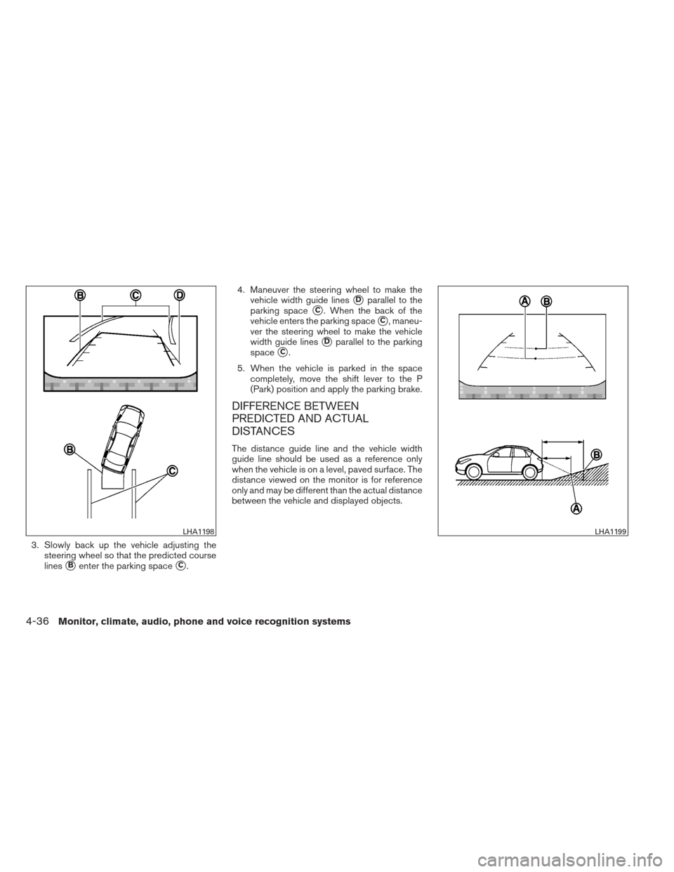 NISSAN PATHFINDER 2013 R52 / 4.G Owners Manual 3. Slowly back up the vehicle adjusting thesteering wheel so that the predicted course
lines
Benter the parking spaceC. 4. Maneuver the steering wheel to make the
vehicle width guide lines
Dparalle