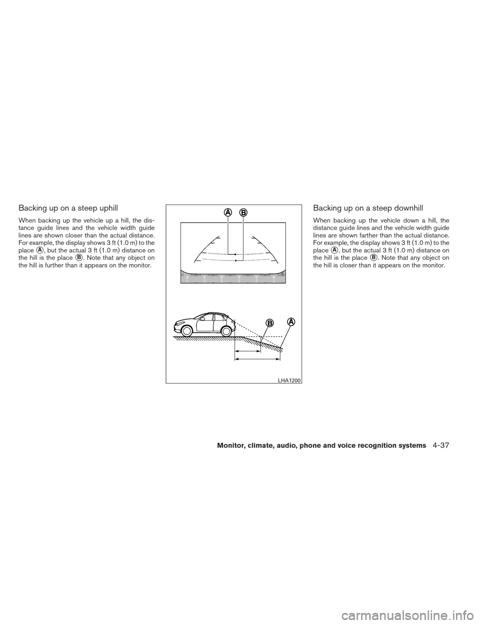 NISSAN PATHFINDER 2013 R52 / 4.G Owners Manual Backing up on a steep uphill
When backing up the vehicle up a hill, the dis-
tance guide lines and the vehicle width guide
lines are shown closer than the actual distance.
For example, the display sho