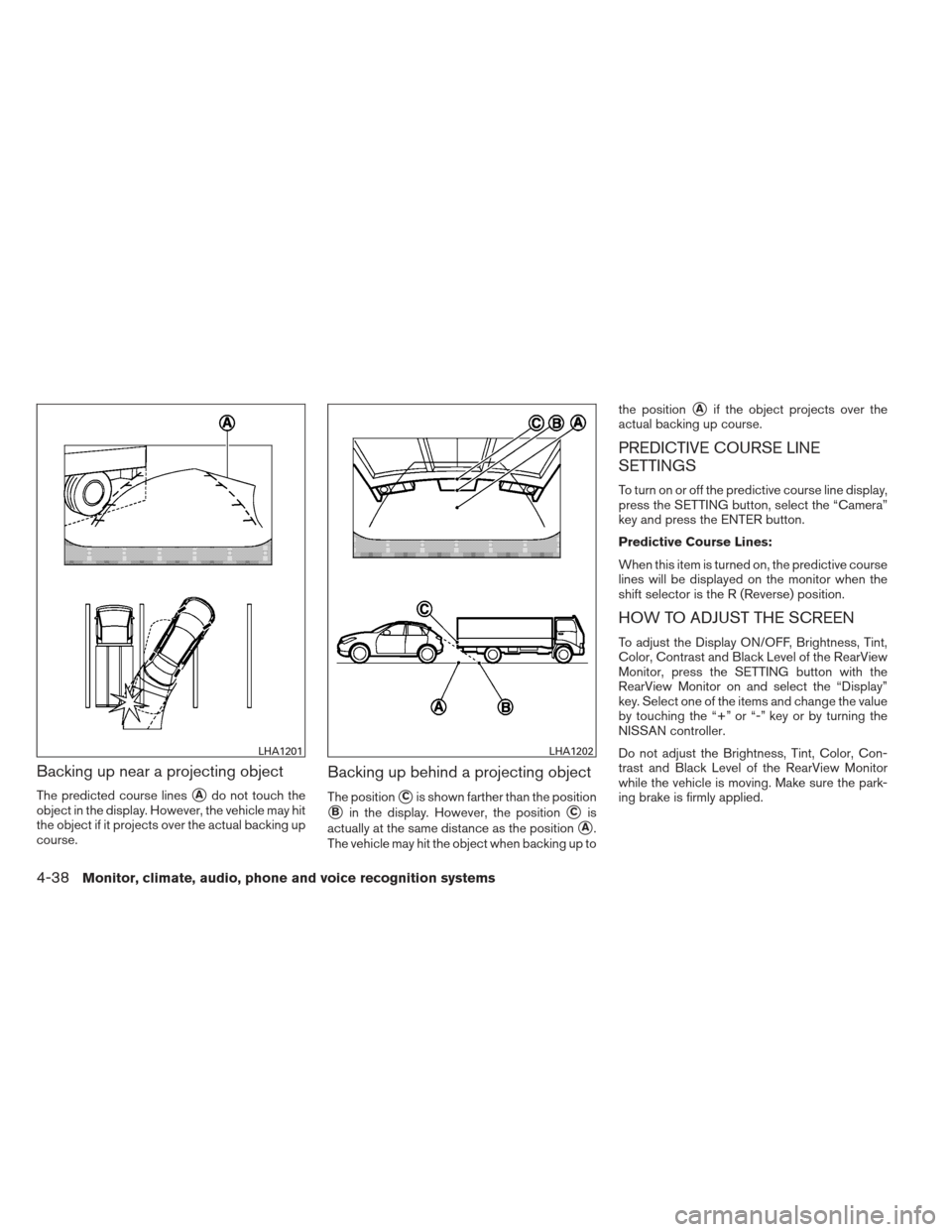 NISSAN PATHFINDER 2013 R52 / 4.G Owners Manual Backing up near a projecting object
The predicted course linesAdo not touch the
object in the display. However, the vehicle may hit
the object if it projects over the actual backing up
course.
Backin