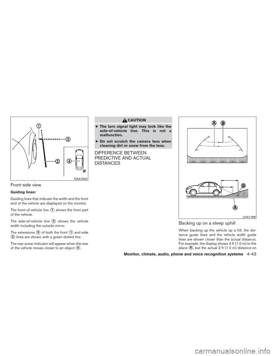 NISSAN PATHFINDER 2013 R52 / 4.G Owners Manual Front-side view
Guiding lines:
Guiding lines that indicate the width and the front
end of the vehicle are displayed on the monitor.
The front-of-vehicle line
1shows the front part
of the vehicle.
The