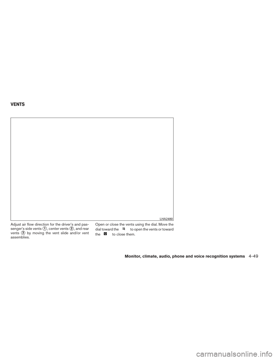 NISSAN PATHFINDER 2013 R52 / 4.G Owners Manual Adjust air flow direction for the driver’s and pas-
senger’s side vents
1, center vents2, and rear
vents
3by moving the vent slide and/or vent
assemblies. Open or close the vents using the dial